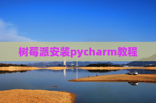 树莓派安装pycharm教程 树莓派安装pycharm教程